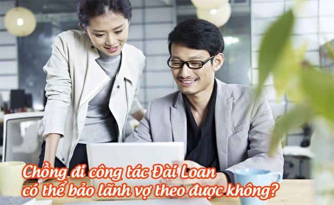 chong di cong tac dai loan co the bao lanh vo theo duoc khong