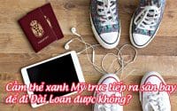 cam the xanh My truc tiep ra san bay de di Dai loan duoc khong