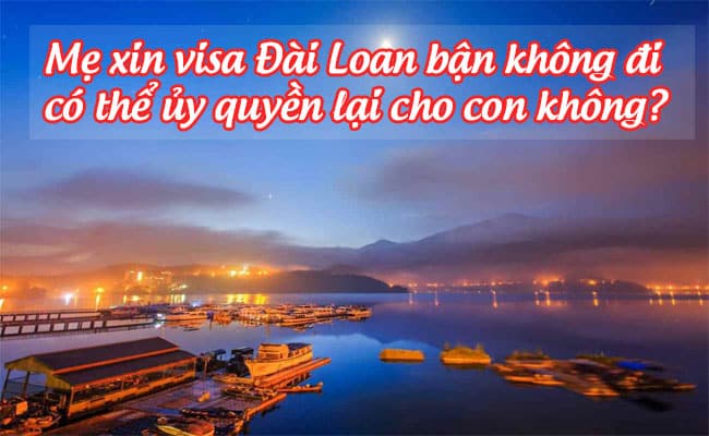 me xin visa dai loan ban khong di, co the uy quyen lai cho con khong