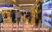 moi di du lich Dai Loan ve thi co the qua Dai lai lien duoc khong