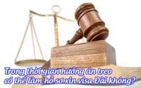 trong thoi gian huong an treo co the lam ho so xin visa dai khong