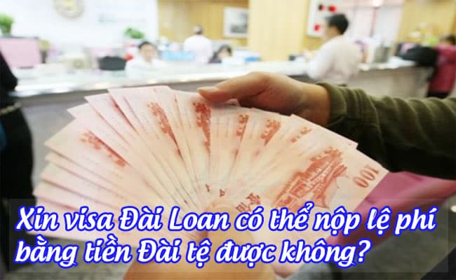 xin visa dai loan co the nop le phi bang tien dai te duoc khong